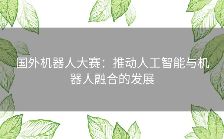 国外机器人大赛：推动人工智能与机器人融合的发展