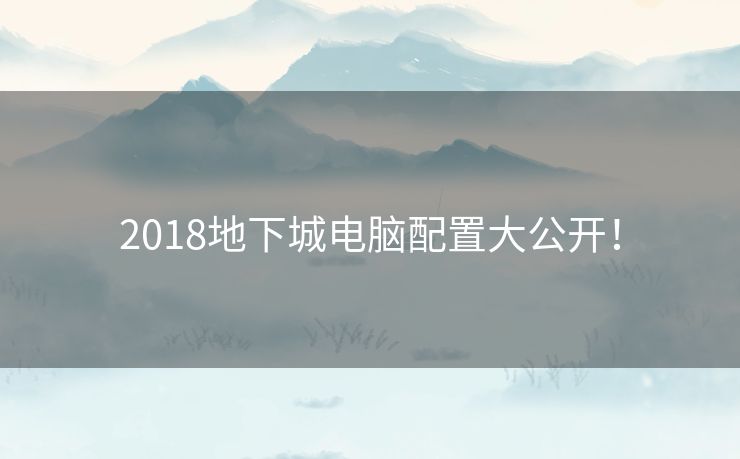 2018地下城电脑配置大公开！