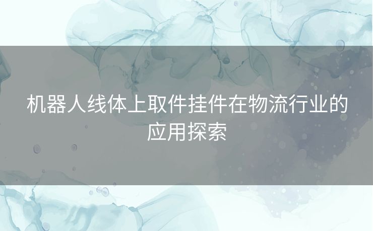机器人线体上取件挂件在物流行业的应用探索