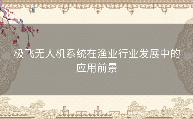 极飞无人机系统在渔业行业发展中的应用前景