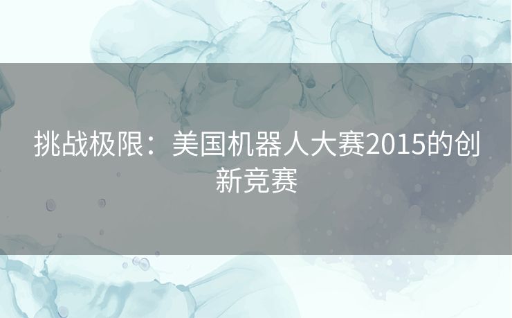 挑战极限：美国机器人大赛2015的创新竞赛