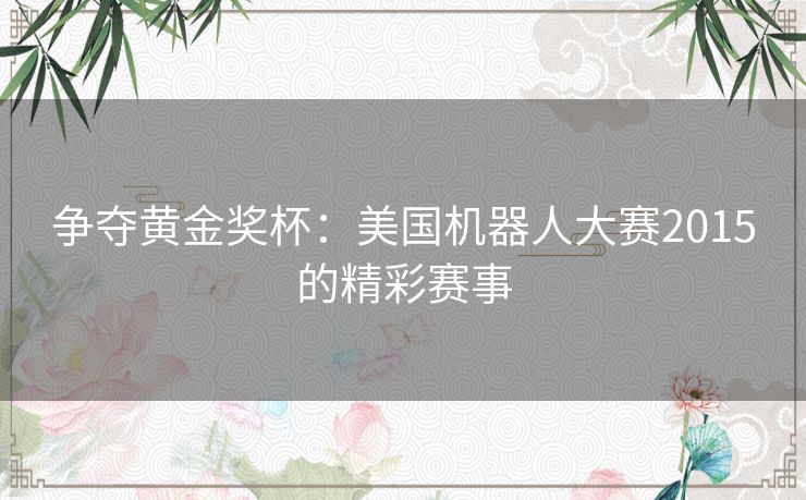 争夺黄金奖杯：美国机器人大赛2015的精彩赛事