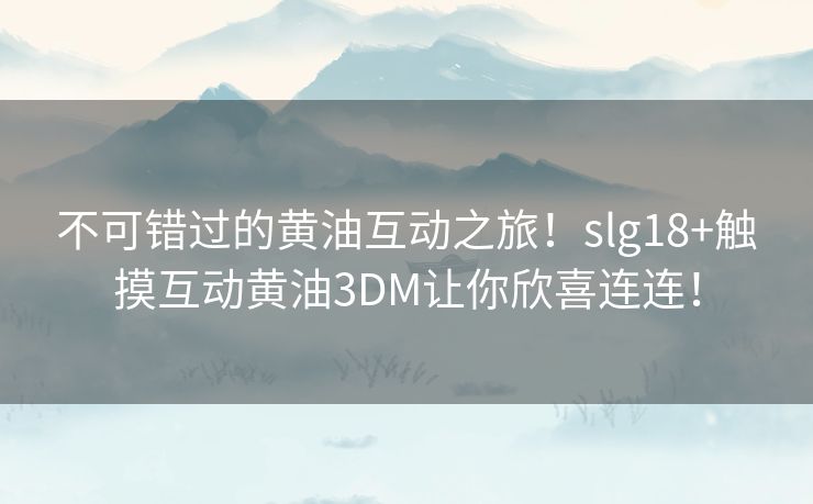 不可错过的黄油互动之旅！slg18+触摸互动黄油3DM让你欣喜连连！