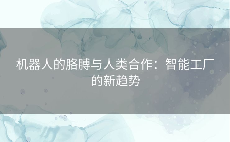 机器人的胳膊与人类合作：智能工厂的新趋势