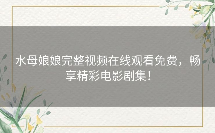 水母娘娘完整视频在线观看免费，畅享精彩电影剧集！