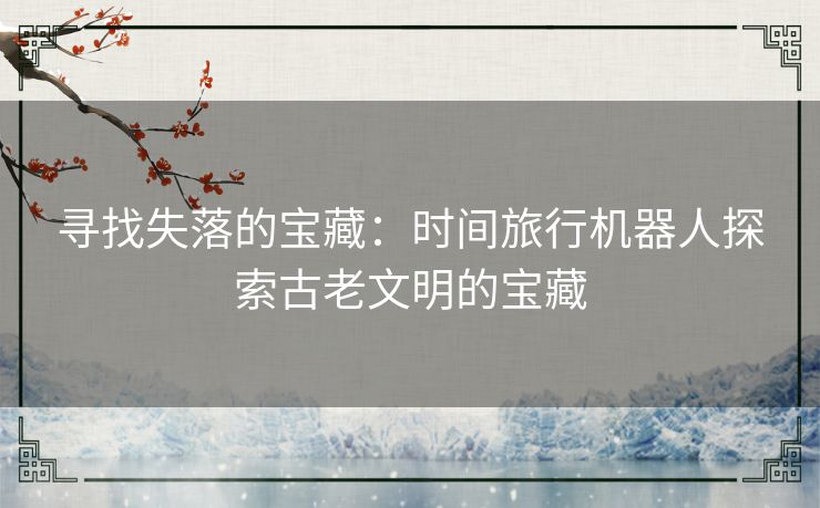 寻找失落的宝藏：时间旅行机器人探索古老文明的宝藏