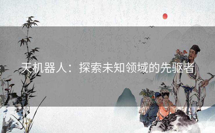 天机器人：探索未知领域的先驱者
