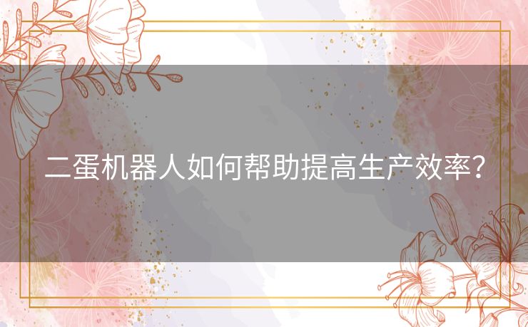 二蛋机器人如何帮助提高生产效率？