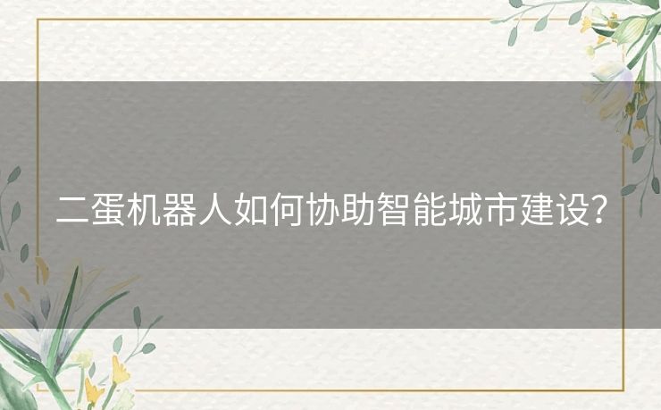 二蛋机器人如何协助智能城市建设？