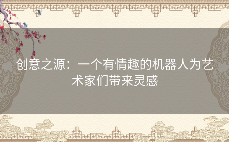 创意之源：一个有情趣的机器人为艺术家们带来灵感
