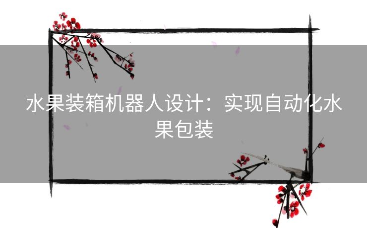 水果装箱机器人设计：实现自动化水果包装