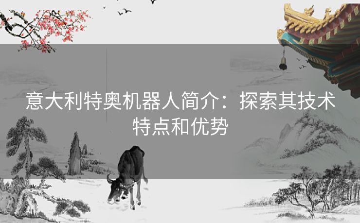 意大利特奥机器人简介：探索其技术特点和优势