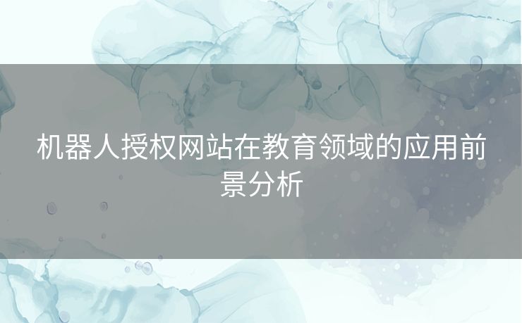 机器人授权网站在教育领域的应用前景分析