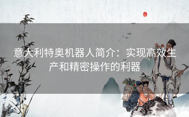 意大利特奥机器人简介：实现高效生产和精密操作的利器