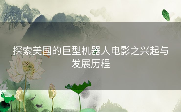 探索美国的巨型机器人电影之兴起与发展历程
