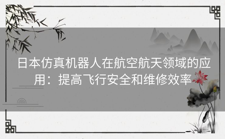 日本仿真机器人在航空航天领域的应用：提高飞行安全和维修效率
