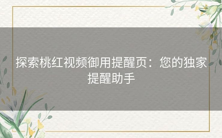 探索桃红视频御用提醒页：您的独家提醒助手