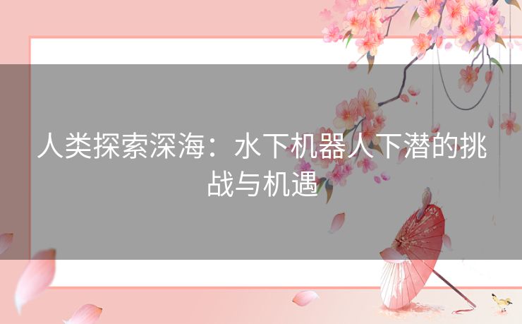 人类探索深海：水下机器人下潜的挑战与机遇