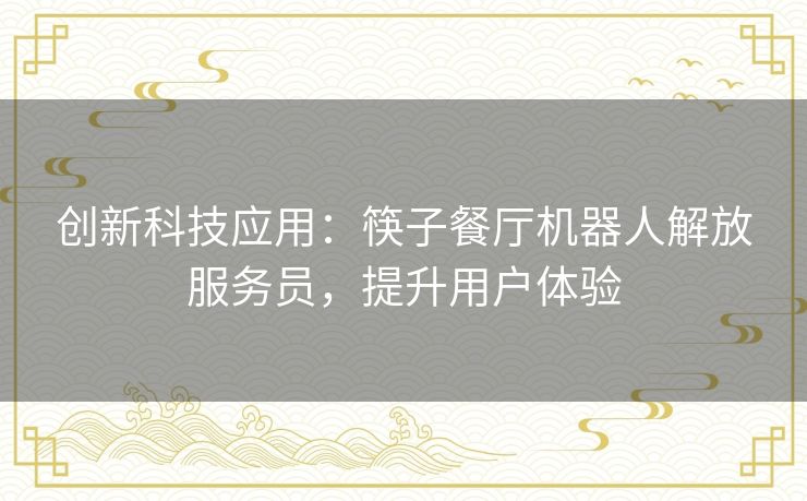 创新科技应用：筷子餐厅机器人解放服务员，提升用户体验