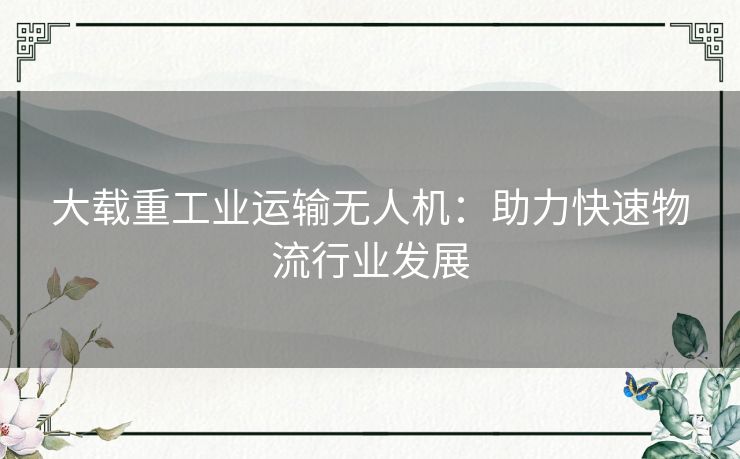 大载重工业运输无人机：助力快速物流行业发展