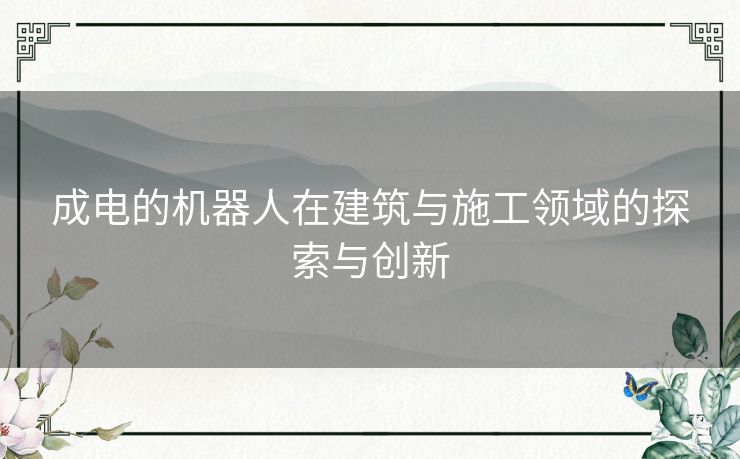 成电的机器人在建筑与施工领域的探索与创新