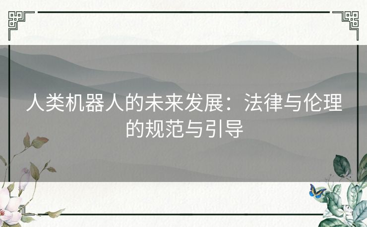 人类机器人的未来发展：法律与伦理的规范与引导