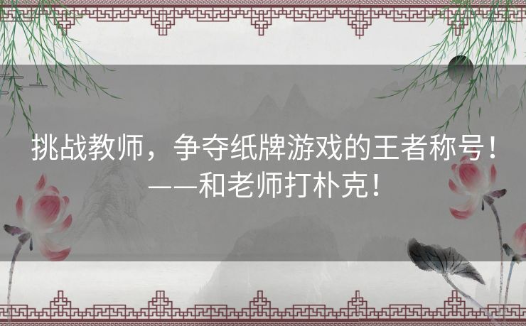 挑战教师，争夺纸牌游戏的王者称号！——和老师打朴克！