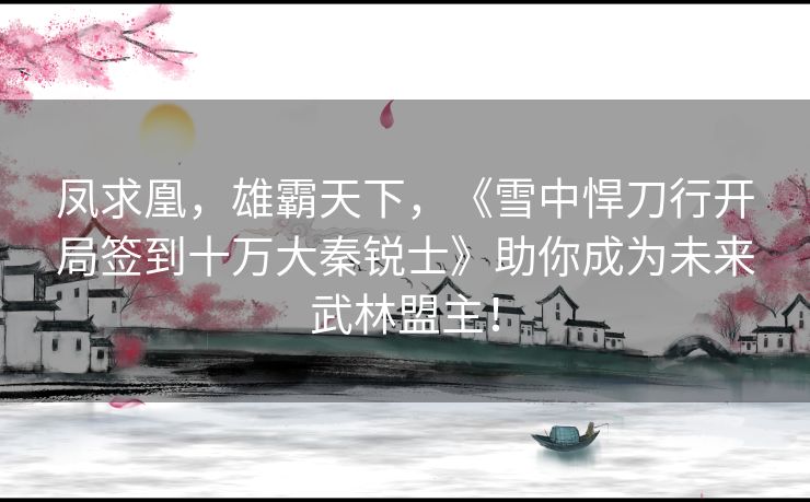 凤求凰，雄霸天下，《雪中悍刀行开局签到十万大秦锐士》助你成为未来武林盟主！