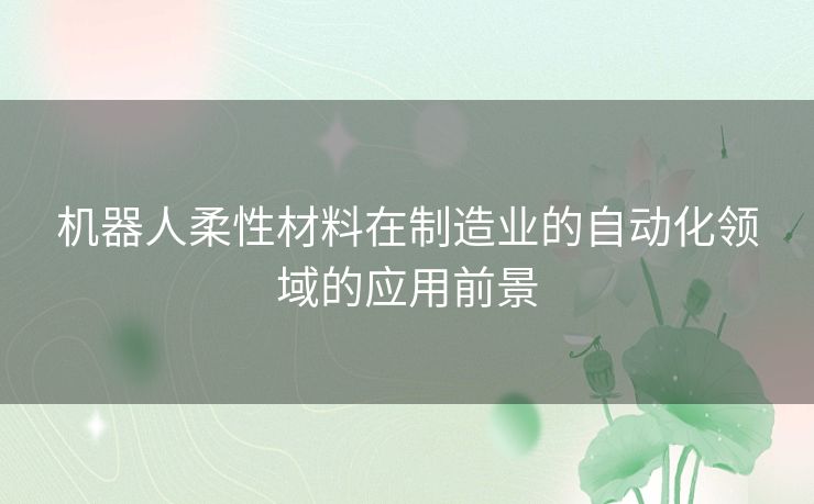 机器人柔性材料在制造业的自动化领域的应用前景