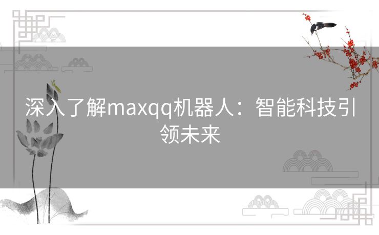 深入了解maxqq机器人：智能科技引领未来