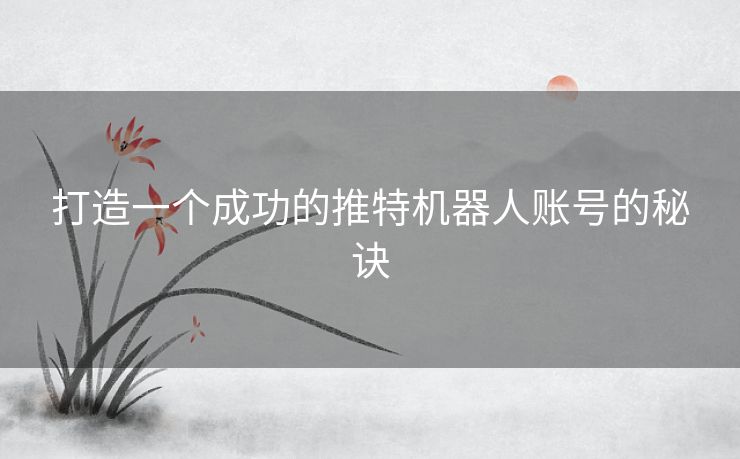 打造一个成功的推特机器人账号的秘诀