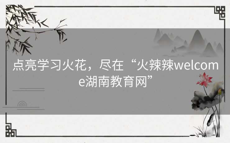 点亮学习火花，尽在“火辣辣welcome湖南教育网”