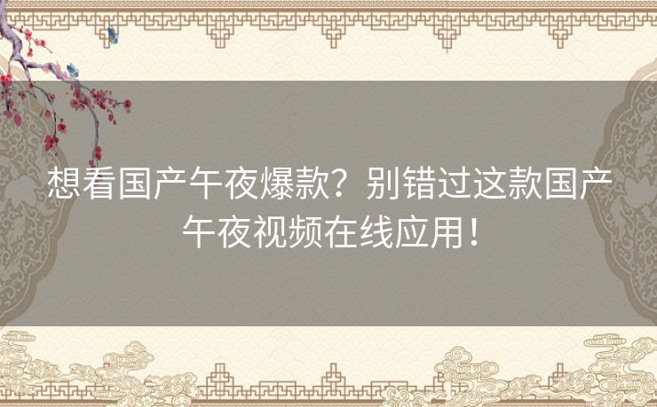 想看国产午夜爆款？别错过这款国产午夜视频在线应用！