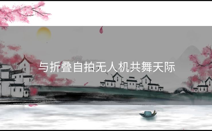 与折叠自拍无人机共舞天际