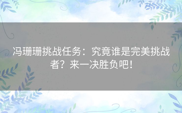 冯珊珊挑战任务：究竟谁是完美挑战者？来一决胜负吧！
