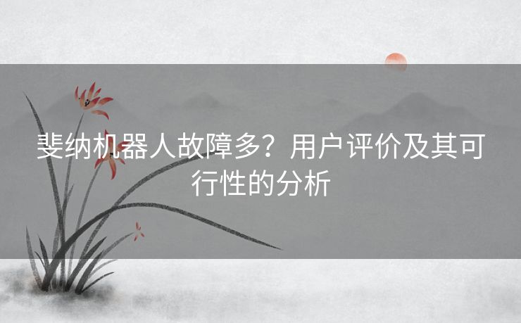 斐纳机器人故障多？用户评价及其可行性的分析