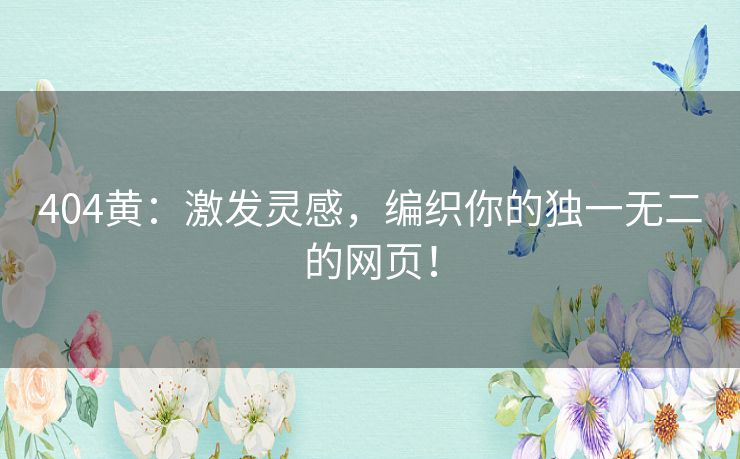 404黄：激发灵感，编织你的独一无二的网页！