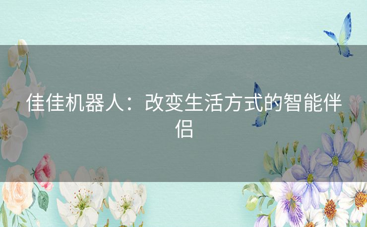 佳佳机器人：改变生活方式的智能伴侣