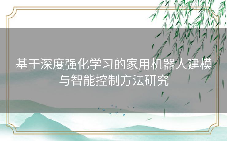 基于深度强化学习的家用机器人建模与智能控制方法研究