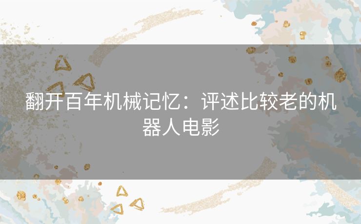 翻开百年机械记忆：评述比较老的机器人电影