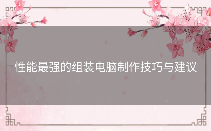 性能最强的组装电脑制作技巧与建议