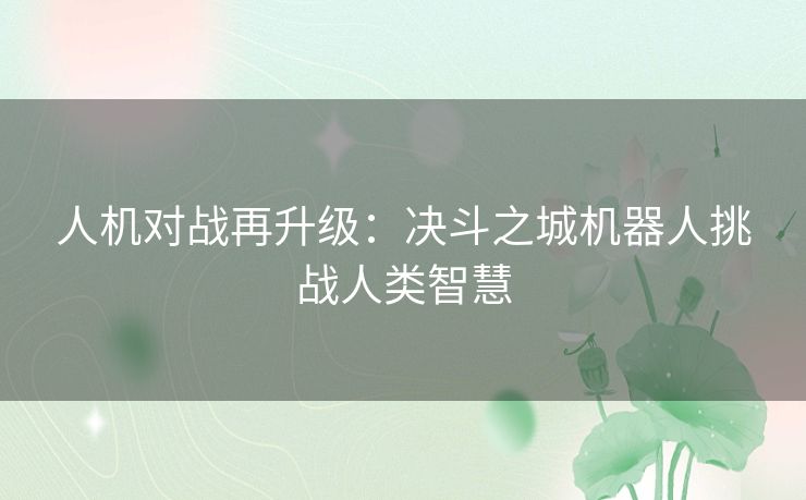 人机对战再升级：决斗之城机器人挑战人类智慧