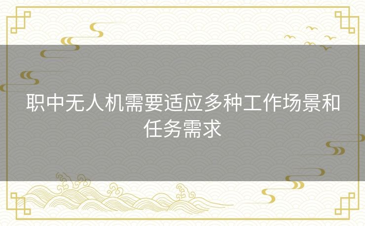 职中无人机需要适应多种工作场景和任务需求