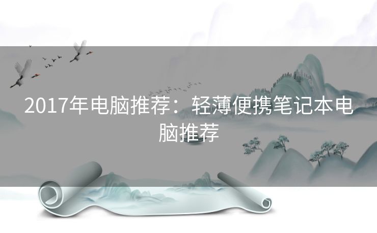 2017年电脑推荐：轻薄便携笔记本电脑推荐