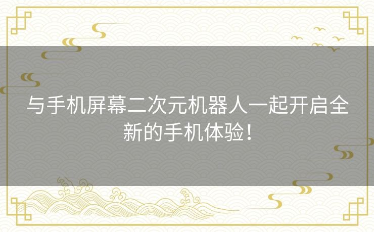 与手机屏幕二次元机器人一起开启全新的手机体验！