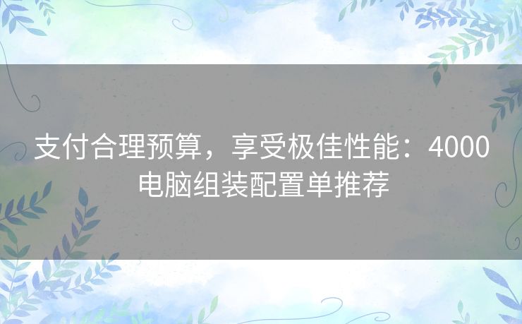支付合理预算，享受极佳性能：4000电脑组装配置单推荐
