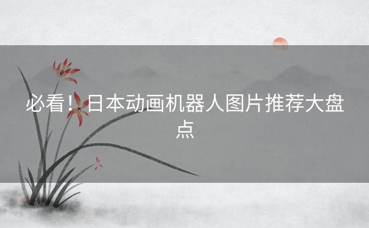 必看！日本动画机器人图片推荐大盘点