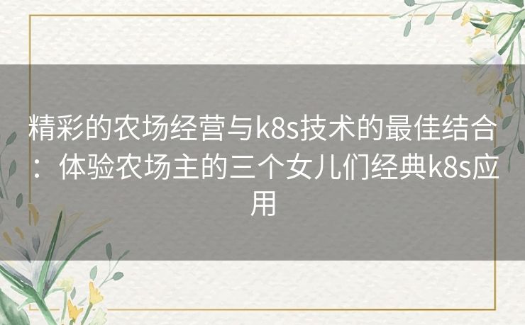 精彩的农场经营与k8s技术的最佳结合：体验农场主的三个女儿们经典k8s应用