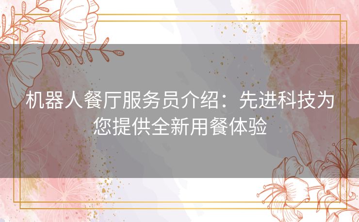 机器人餐厅服务员介绍：先进科技为您提供全新用餐体验