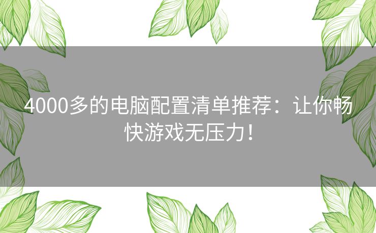 4000多的电脑配置清单推荐：让你畅快游戏无压力！